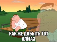  как же добыть тот алмаз