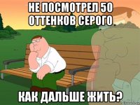 не посмотрел 50 оттенков серого как дальше жить?