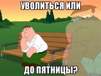 уволиться или до пятницы?