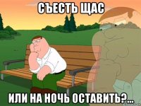 съесть щас или на ночь оставить?...