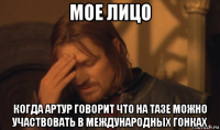 мое лицо когда артур говорит что на тазе можно участвовать в международных гонках