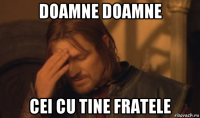 doamne doamne cei cu tine fratele