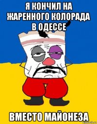 я кончил на жаренного колорада в одессе вместо майонеза