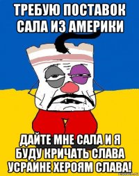 требую поставок сала из америки дайте мне сала и я буду кричать слава усраине хероям слава!