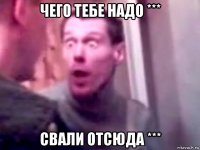 чего тебе надо *** свали отсюда ***