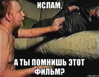 ислам, а ты помнишь этот фильм?