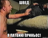 швед я латвию приньос!