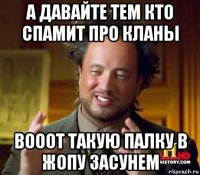 а давайте тем кто спамит про кланы вооот такую палку в жопу засунем