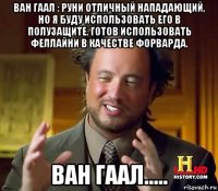 ван гаал : руни отличный нападающий, но я буду использовать его в полузащите. готов использовать феллайни в качестве форварда. ван гаал.....