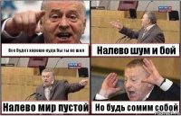 Все будет хорошо куда бы ты не шол Налево шум и бой Налево мир пустой Но будь сомим собой