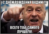 с днём рождения вадим !!! всего тебе самого лучшего!