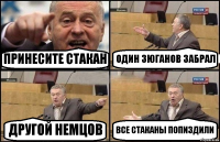 ПРИНЕСИТЕ СТАКАН ОДИН ЗЮГАНОВ ЗАБРАЛ ДРУГОЙ НЕМЦОВ ВСЕ СТАКАНЫ ПОПИЗДИЛИ