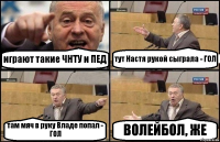 играют такие ЧНТУ и ПЕД тут Настя рукой сыграла - ГОЛ там мяч в руку Владе попал - ГОЛ ВОЛЕЙБОЛ, ЖЕ