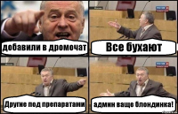 добавили в дромочат Все бухают Другие под препаратами админ ваще блондинка!