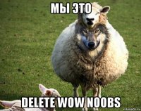 мы это delete wow noobs