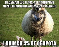 ві думалі шо я лох, а я провернув через кравченка альфа ку и феникс і поімєв 4% от оборота