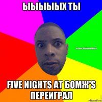 ыыыыых ты five nights at бомж's переиграл