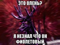 это олень? я незнал что он фиолетовый