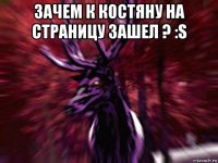 зачем к костяну на страницу зашел ? :s 