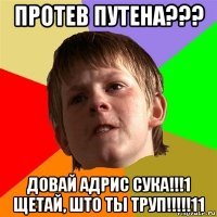 протев путена??? довай адрис сука!!!1 щетай, што ты труп!!!!!11