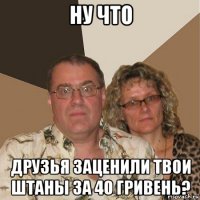 ну что друзья заценили твои штаны за 40 гривень?