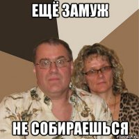 ещё замуж не собираешься