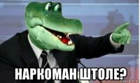  наркоман штоле?