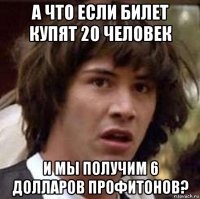 а что если билет купят 20 человек и мы получим 6 долларов профитонов?