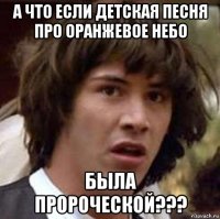 а что если детская песня про оранжевое небо была пророческой???