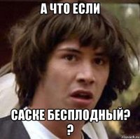 а что если саске бесплодный? ?