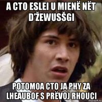 a cto eslei u mienë nët d’žewusšgi potomoa cto ja phy za lheaubof s prëvoj rhouci