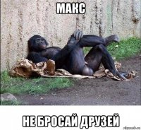 макс не бросай друзей