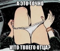 а это точно vito твоего отца?