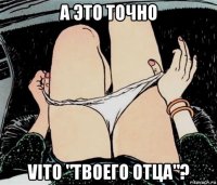 а это точно vito "твоего отца"?