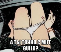  а ты точно с miit guild?