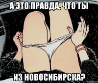 а это правда, что ты из новосибирска?