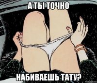 а ты точно набиваешь тату?