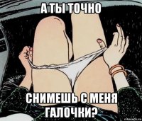 а ты точно снимешь с меня галочки?