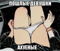 пошлые девушки ахуеные *-*