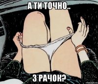 а ти точно.. з рачок?