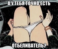 а у тебя точно есть отбеливатель?