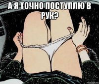 а я точно поступлю в рук? 