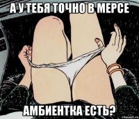 а у тебя точно в мерсе амбиентка есть?