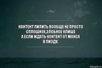 КОНТЕНТ ПИЛИТЬ ВООБЩЕ НЕ ПРОСТО
СПЛОШНОЕ,ЗЛОБНОЕ КЛИШЕ
А ЕСЛИ ЖДАТЬ КОНТЕНТ ОТ МОКСА
В ПИЗДУ.