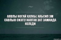 Аявлы ногай халкы, наьсип эм савлык сизге! Калган зат заманда келеди