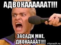 адвокаааааат!!! засади мне, двокаааат!!!!