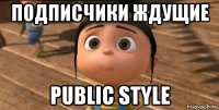 подписчики ждущие public style