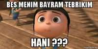 bes menim bayram tebrikim hani ???