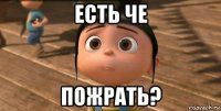 есть че пожрать?