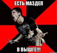 есть маздеп в вышге!!!